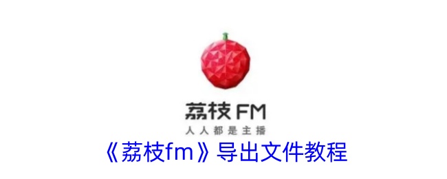 《荔枝FM导出文件指南》