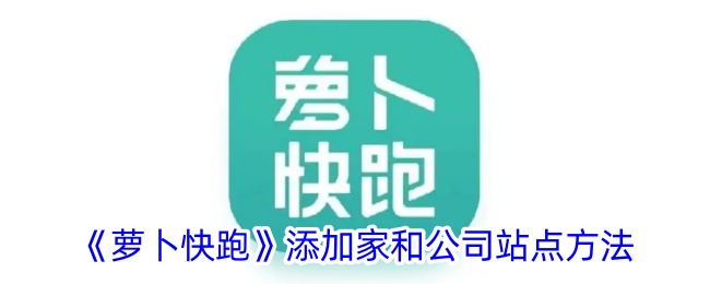 《萝卜快跑》家和公司站点添加指南》