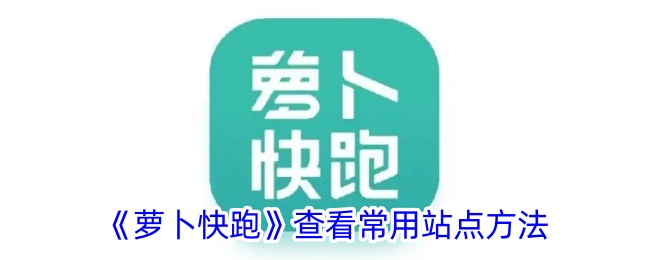 《萝卜快跑》常用站点查询指南