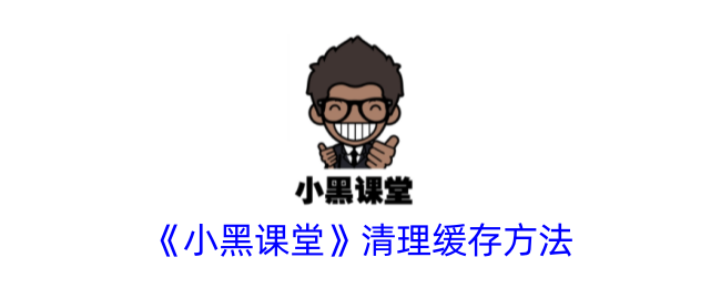 《小黑课堂》缓存清理指南