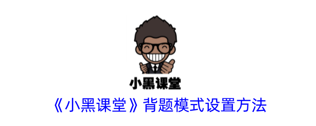 《小黑课堂》背题模式配置指南