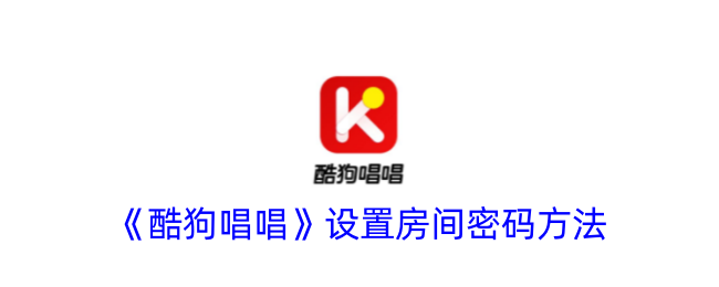 《酷狗唱唱》房间密码设置指南