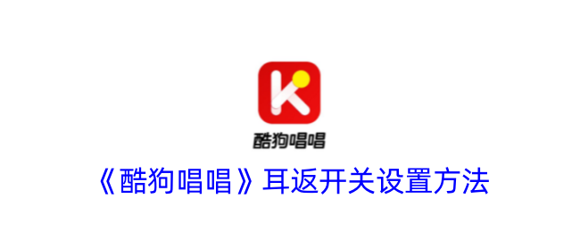《酷狗唱唱》耳返开关调整指南