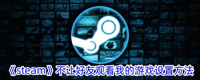 如何设置《Steam》以禁止好友观看我的游戏