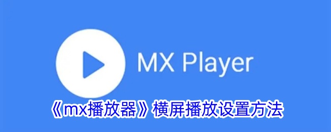 《MX播放器横屏播放设置指南》
