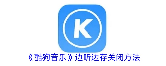 《如何关闭酷狗音乐边听边存功能》