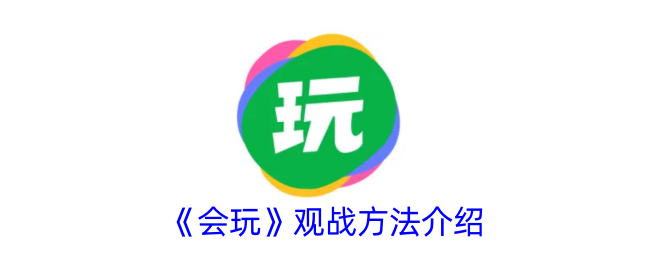 《会玩》观战技巧指南