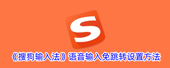 《搜狗输入法》语音输入设置免跳转的方法