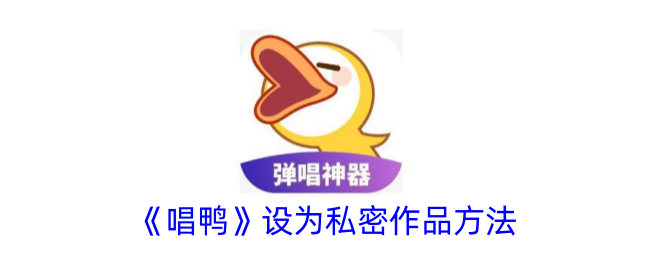 如何将《唱鸭》作品设为私密状态