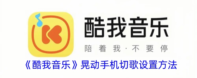 《酷我音乐》手机摇晃换歌设置指南