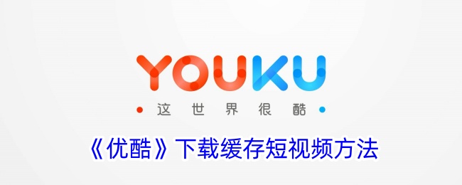 《优酷短视频下载与缓存指南》
