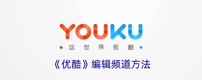 《优酷编辑频道操作指南》