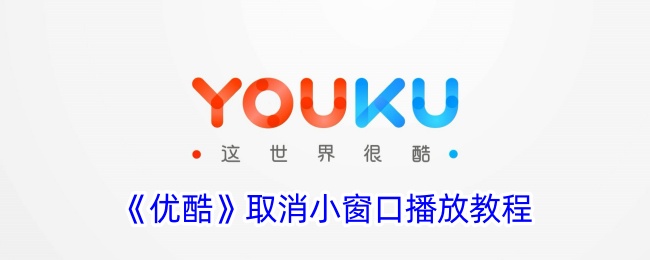 《优酷》关闭小窗口播放功能教程