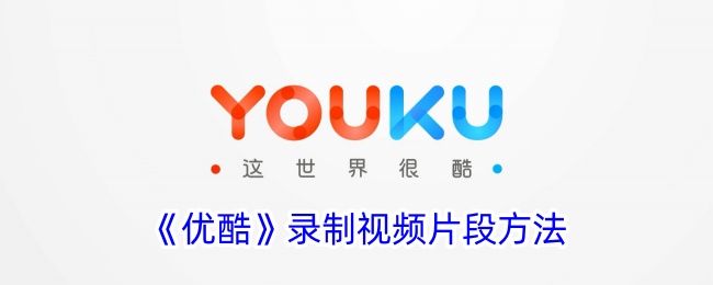 《优酷》视频片段录制指南
