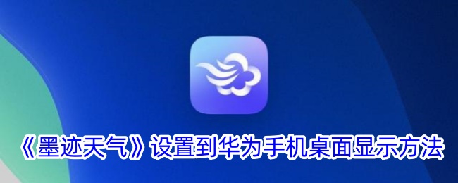 如何将《墨迹天气》设置为华为手机桌面显示
