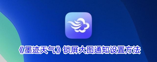 《墨迹天气》锁屏通知大图设置指南