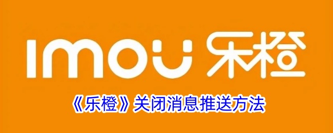 《乐橙》如何关闭消息推送功能