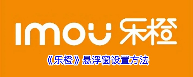 《乐橙》浮动窗口配置指南