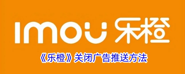 《乐橙》广告推送关闭指南