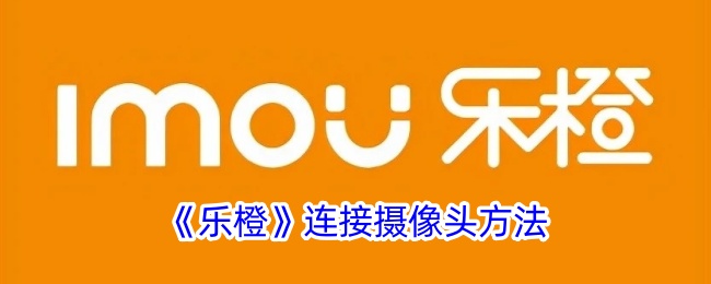 《乐橙摄像头连接指南》