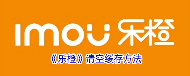 《乐橙》缓存清空步骤