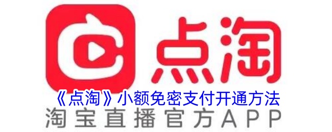 《点淘》小额免密支付开启教程