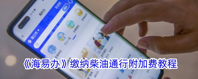 《海易办》柴油通行附加费缴纳指南