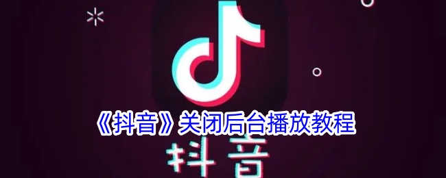 《抖音》关闭后台播放方法