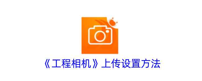 《工程相机》上传配置方法