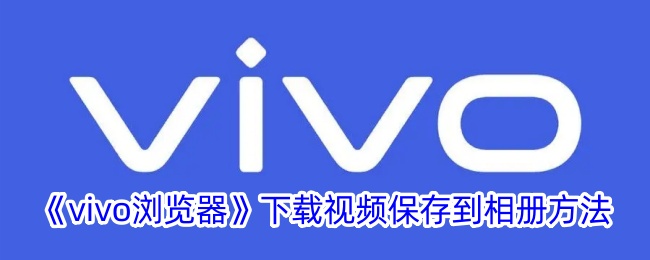 《vivo浏览器》视频下载并保存到相册教程