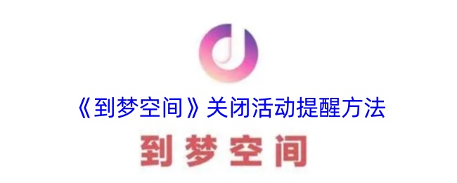 《梦空间关闭活动提醒方法》