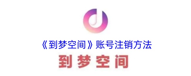 《梦空间账号注销教程》