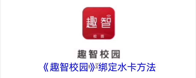 《趣智校园》水卡绑定教程