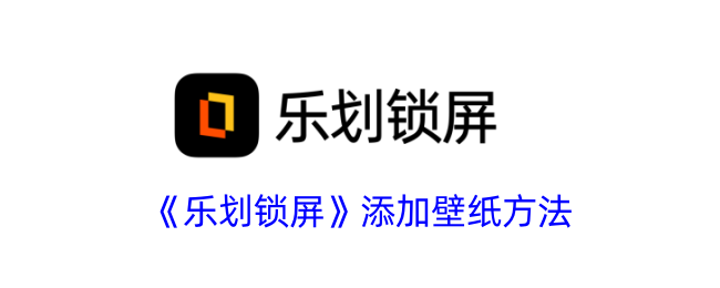 《乐划锁屏》壁纸设置方法