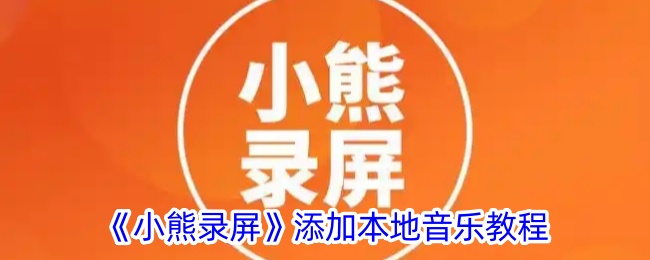 《小熊录屏》本地音乐添加教程