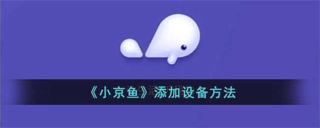 《小京鱼》设备添加教程