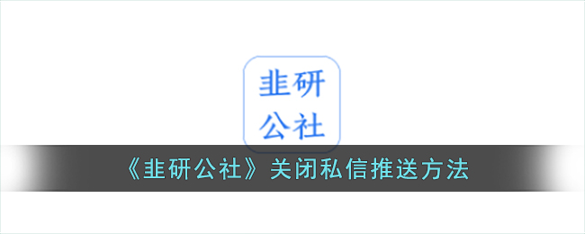 《韭研公社》关闭私信推送教程