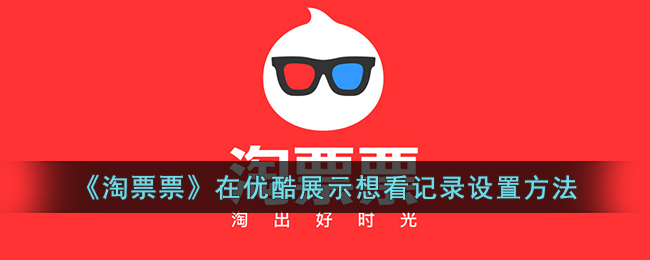 《淘票票》优酷想看记录设置教程