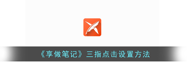 《享做笔记》三指点击设置教程