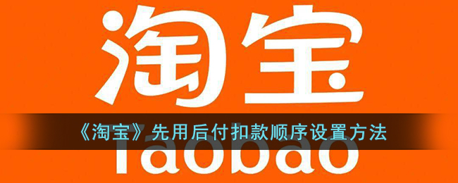 《淘宝》先用后付扣款顺序设置指南