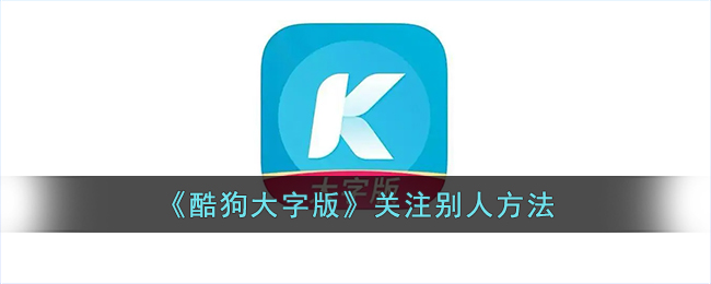 《酷狗大字版》如何关注他人