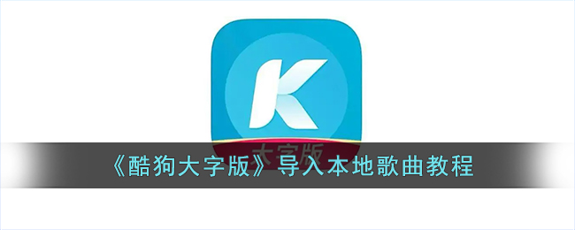 《酷狗大字版》本地歌曲导入教程