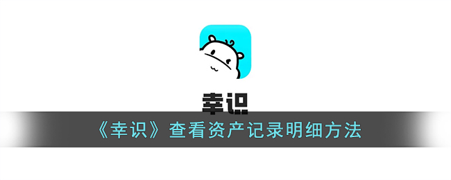 《幸识》查看资产明细方法