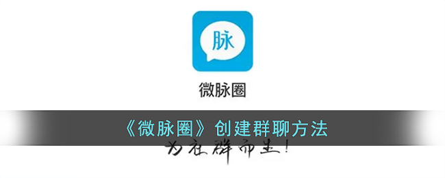《微脉圈》群聊创建指南
