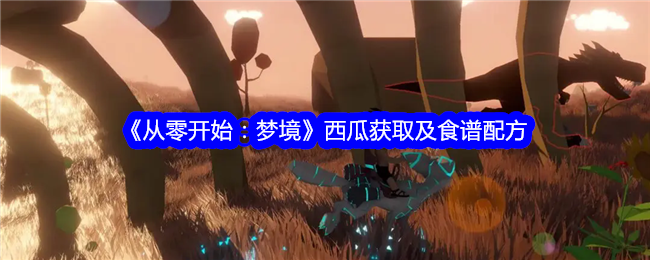 《从零开始：梦境》西瓜获取与食谱配方指南