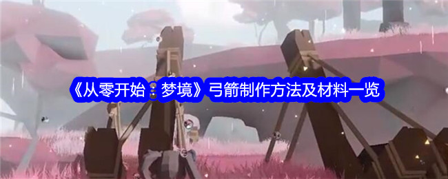 《从零开始：梦境》弓箭制作指南与材料大全