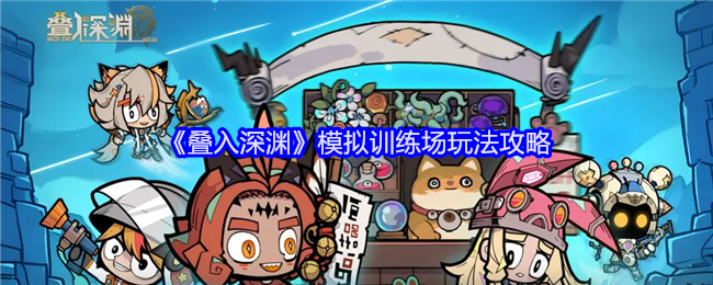 《叠入深渊》模拟训练场全面指南