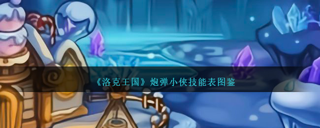 《洛克王国》炮弹小侠技能大全