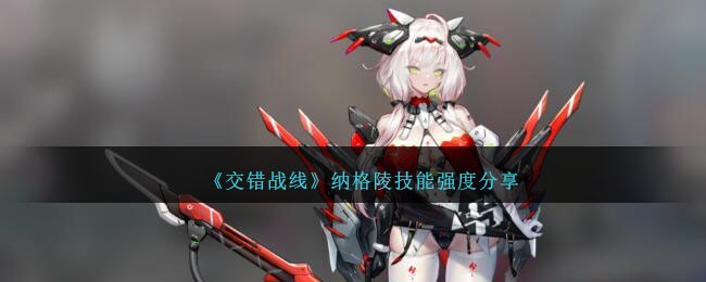 《交错战线》纳格陵技能强度评测