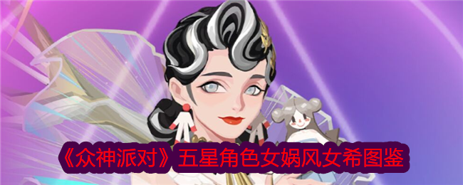 《众神派对》五星角色：女娲与风女希图鉴